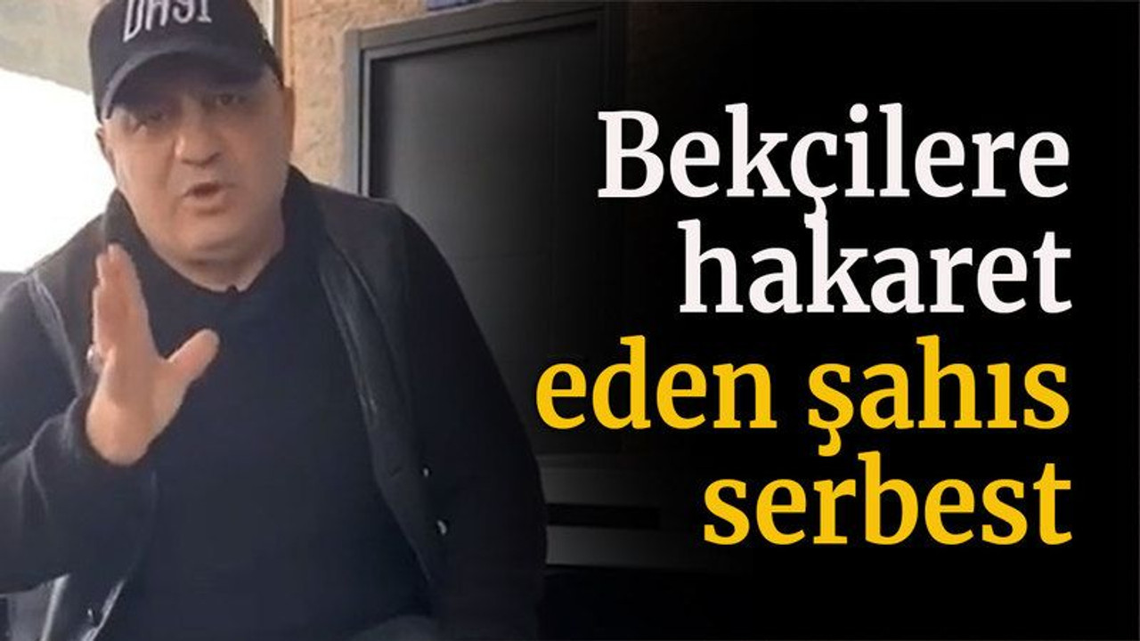 Bekçilere hakaret eden şahıs serbest